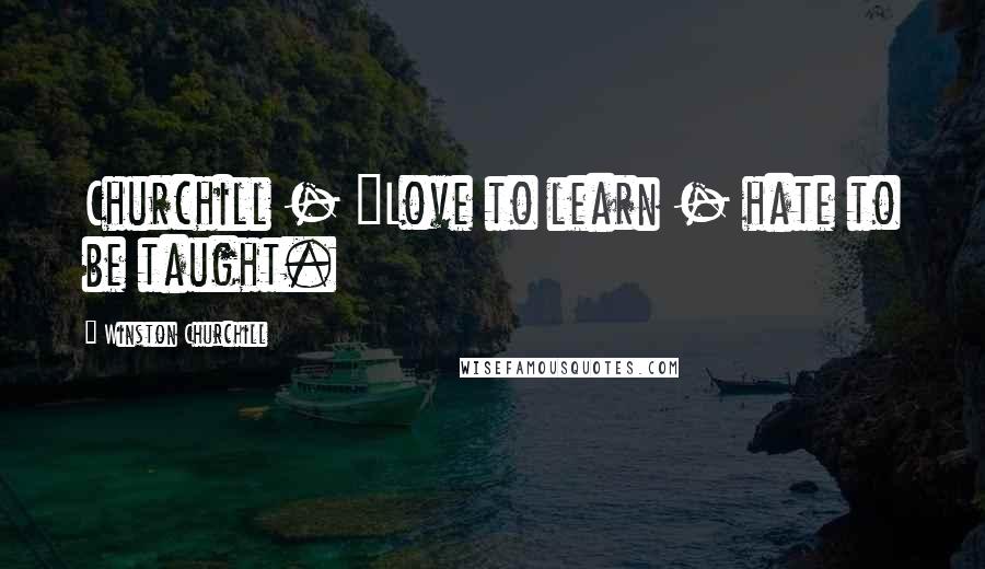 Winston Churchill Quotes: Churchill - "Love to learn - hate to be taught.