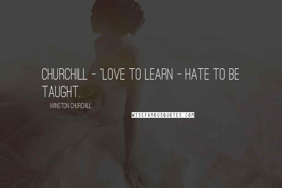 Winston Churchill Quotes: Churchill - "Love to learn - hate to be taught.