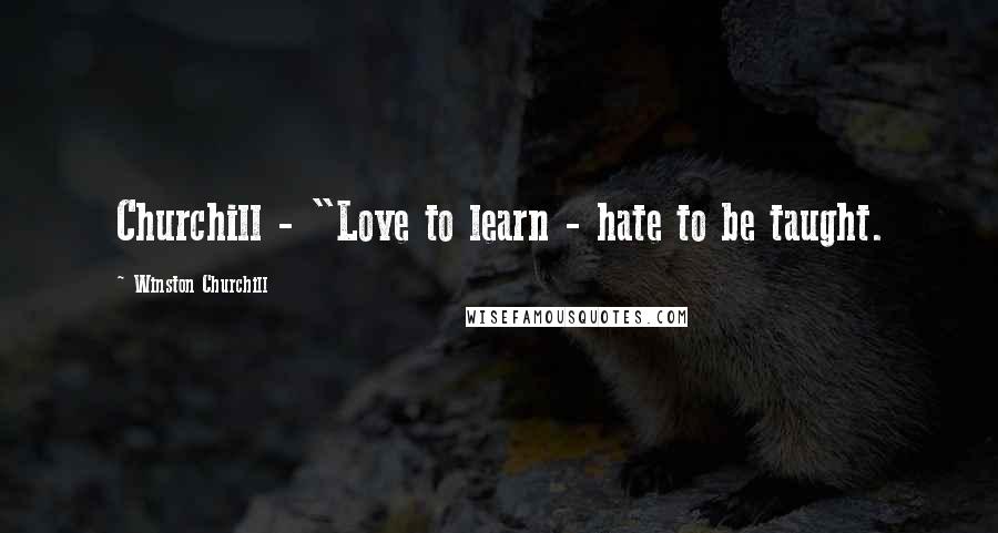 Winston Churchill Quotes: Churchill - "Love to learn - hate to be taught.