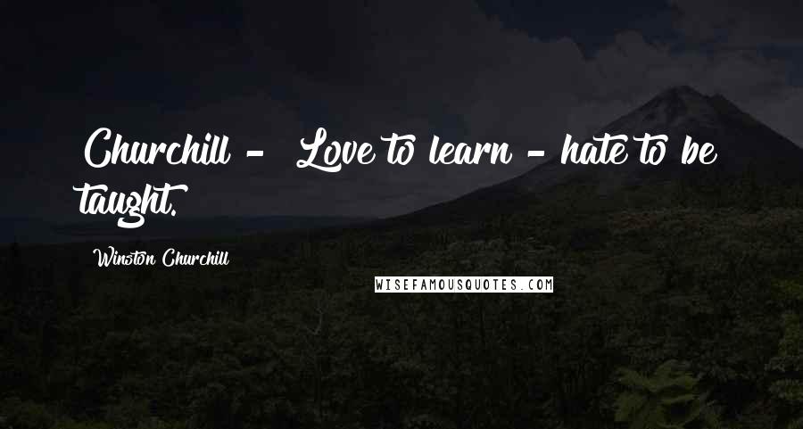 Winston Churchill Quotes: Churchill - "Love to learn - hate to be taught.