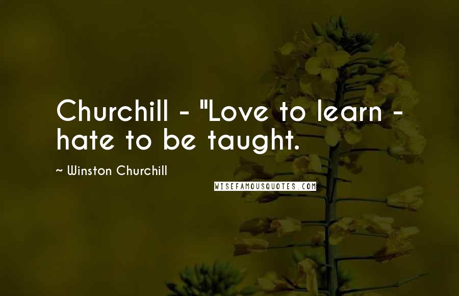 Winston Churchill Quotes: Churchill - "Love to learn - hate to be taught.