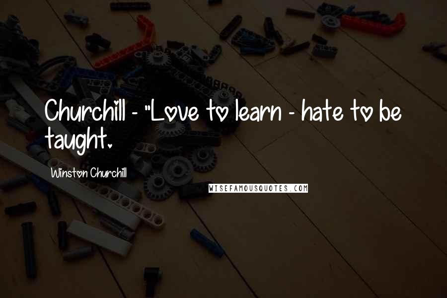 Winston Churchill Quotes: Churchill - "Love to learn - hate to be taught.