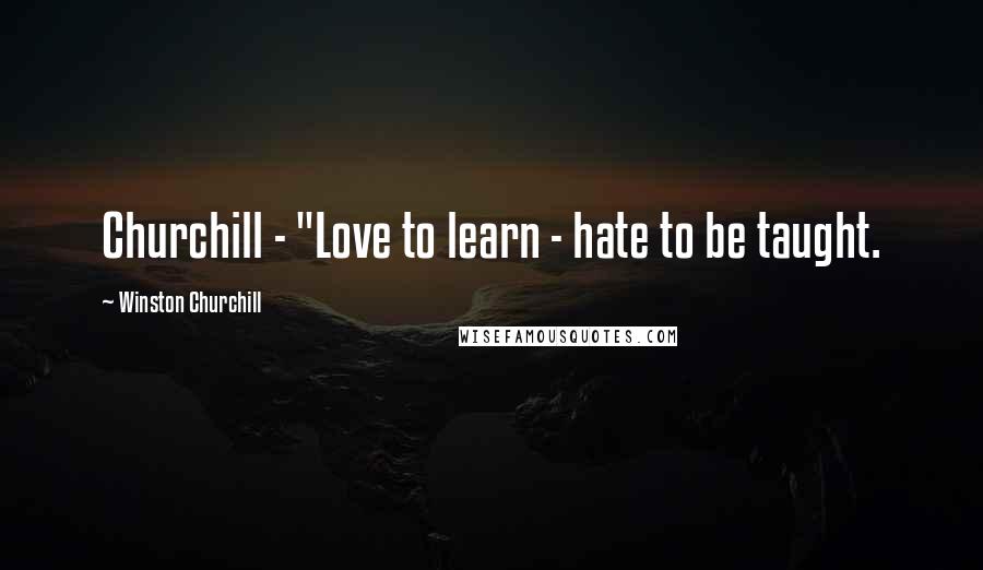 Winston Churchill Quotes: Churchill - "Love to learn - hate to be taught.