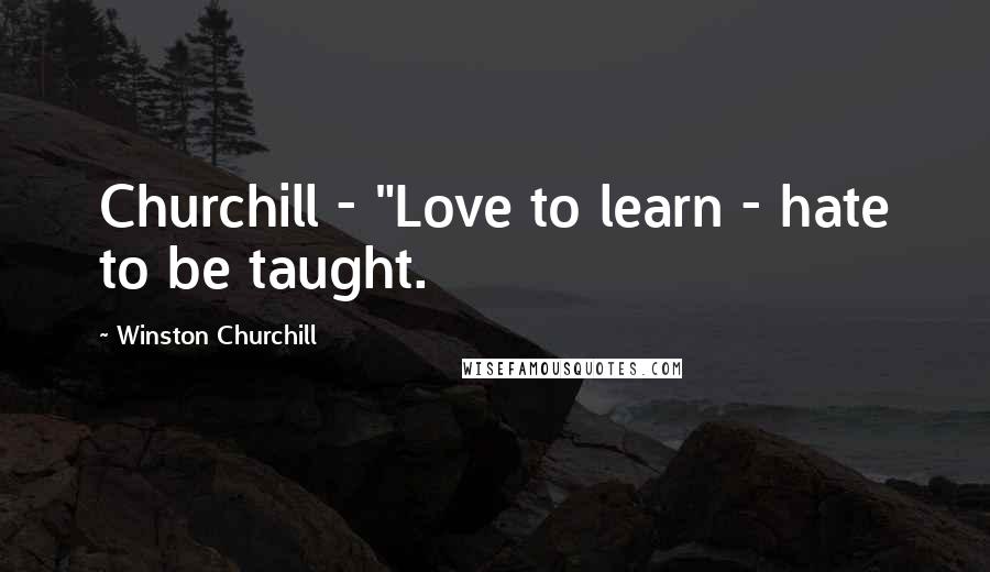 Winston Churchill Quotes: Churchill - "Love to learn - hate to be taught.