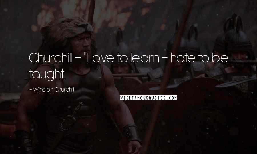 Winston Churchill Quotes: Churchill - "Love to learn - hate to be taught.