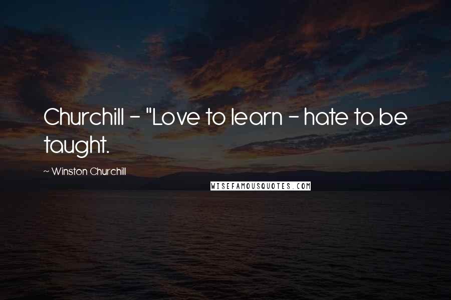 Winston Churchill Quotes: Churchill - "Love to learn - hate to be taught.