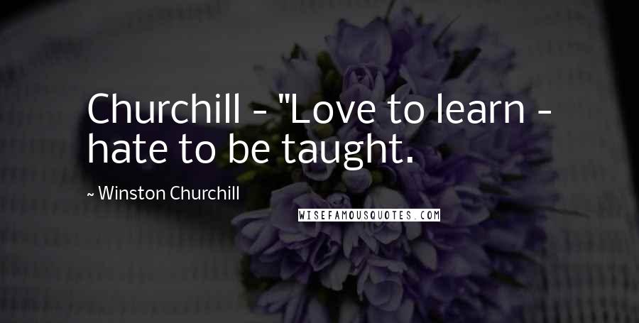 Winston Churchill Quotes: Churchill - "Love to learn - hate to be taught.