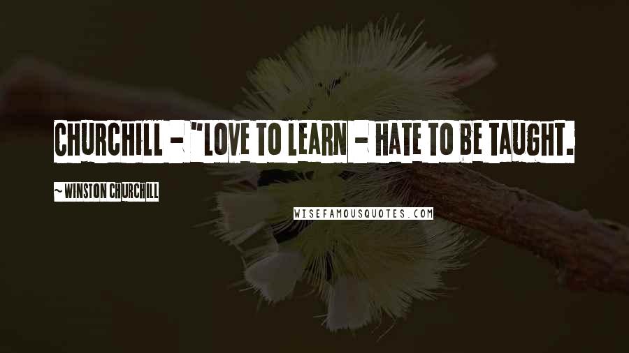 Winston Churchill Quotes: Churchill - "Love to learn - hate to be taught.