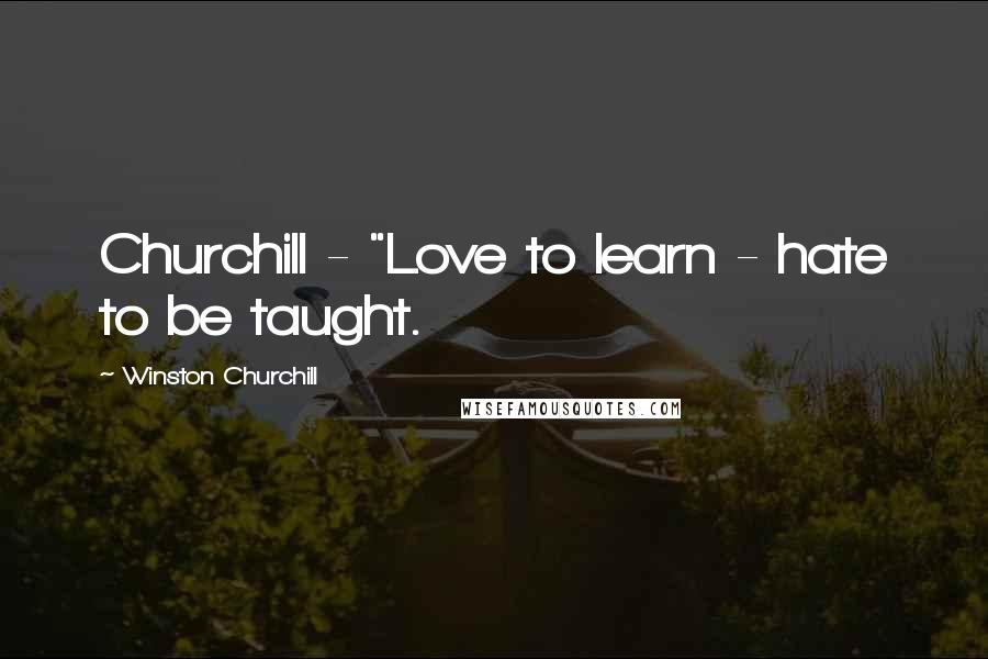 Winston Churchill Quotes: Churchill - "Love to learn - hate to be taught.