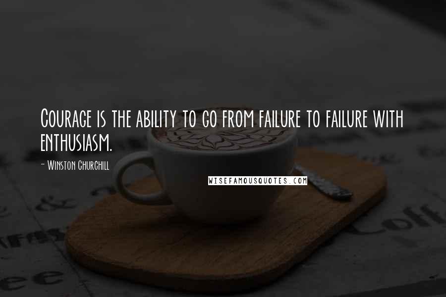 Winston Churchill Quotes: Courage is the ability to go from failure to failure with enthusiasm.