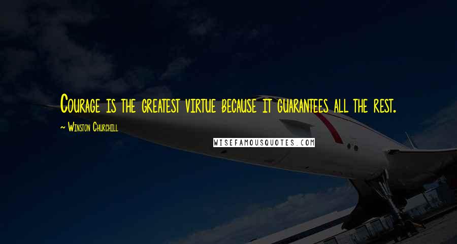 Winston Churchill Quotes: Courage is the greatest virtue because it guarantees all the rest.