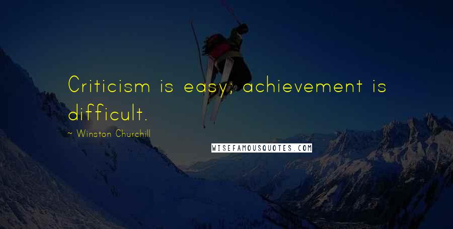 Winston Churchill Quotes: Criticism is easy; achievement is difficult.