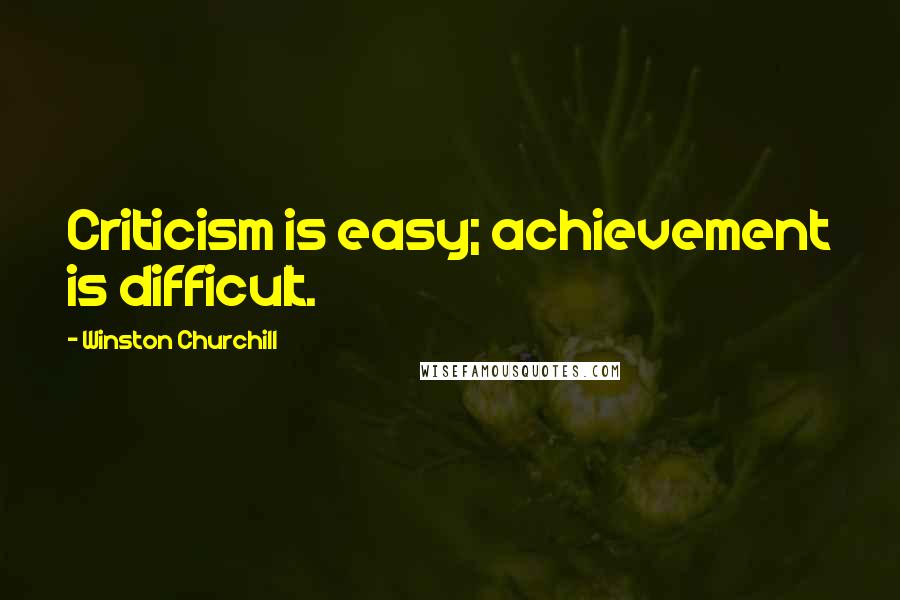 Winston Churchill Quotes: Criticism is easy; achievement is difficult.