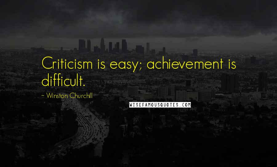 Winston Churchill Quotes: Criticism is easy; achievement is difficult.