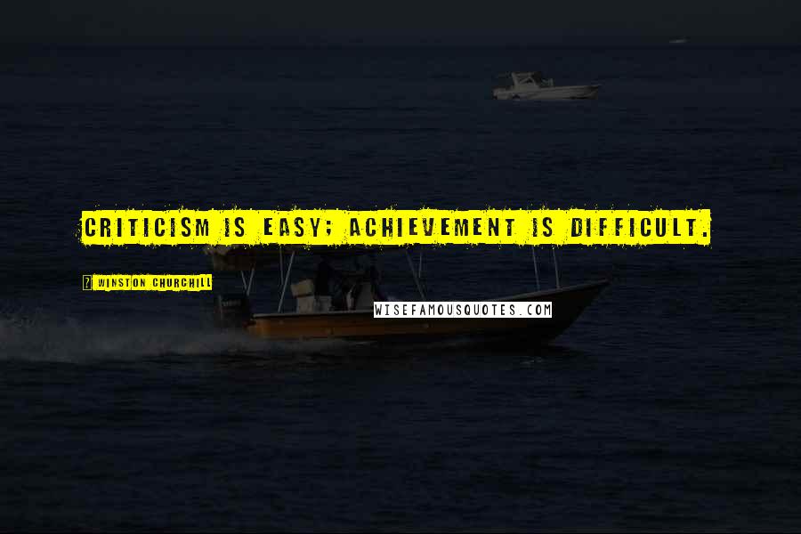 Winston Churchill Quotes: Criticism is easy; achievement is difficult.