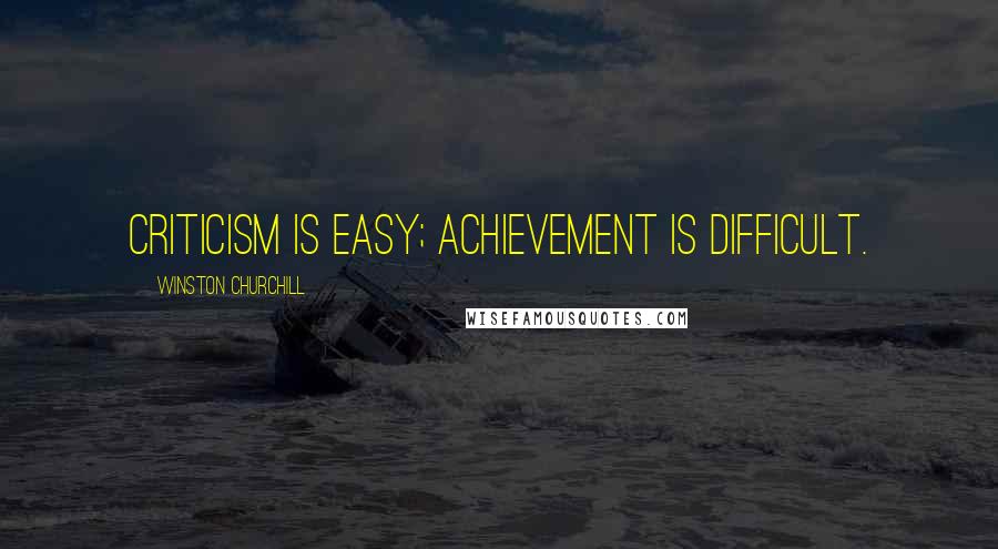 Winston Churchill Quotes: Criticism is easy; achievement is difficult.