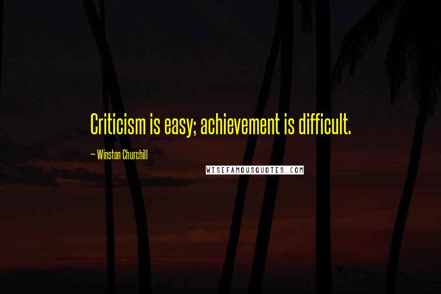 Winston Churchill Quotes: Criticism is easy; achievement is difficult.