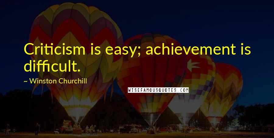 Winston Churchill Quotes: Criticism is easy; achievement is difficult.