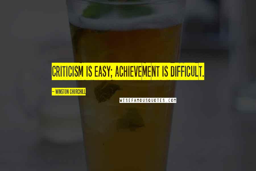 Winston Churchill Quotes: Criticism is easy; achievement is difficult.