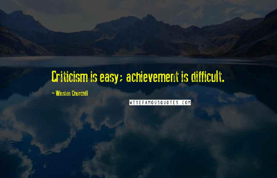 Winston Churchill Quotes: Criticism is easy; achievement is difficult.