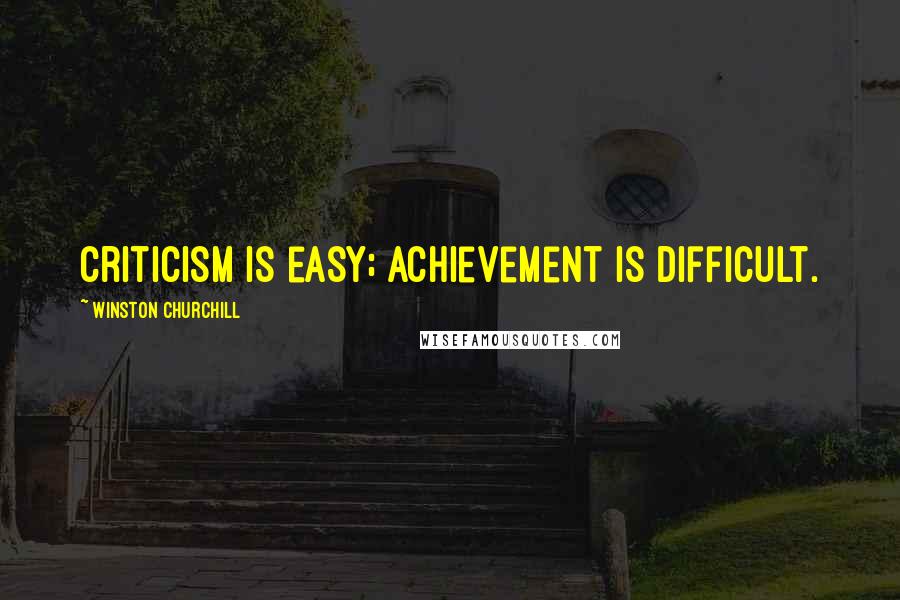 Winston Churchill Quotes: Criticism is easy; achievement is difficult.