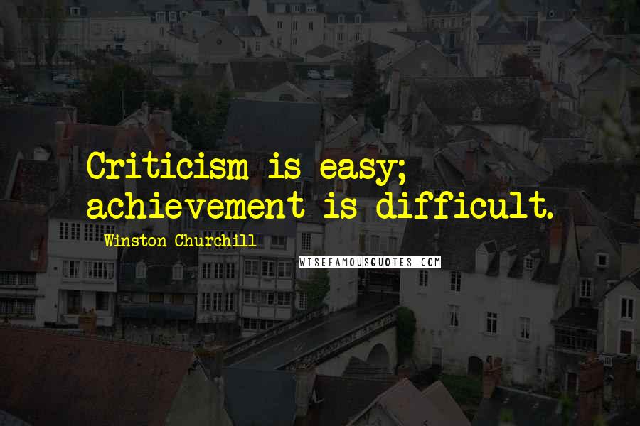 Winston Churchill Quotes: Criticism is easy; achievement is difficult.