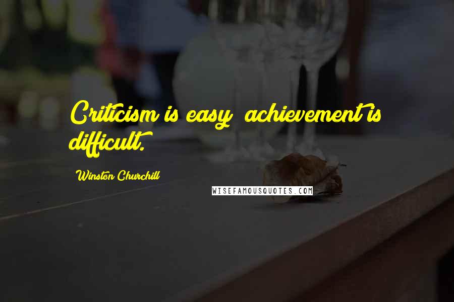Winston Churchill Quotes: Criticism is easy; achievement is difficult.