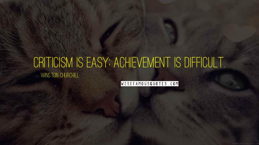 Winston Churchill Quotes: Criticism is easy; achievement is difficult.