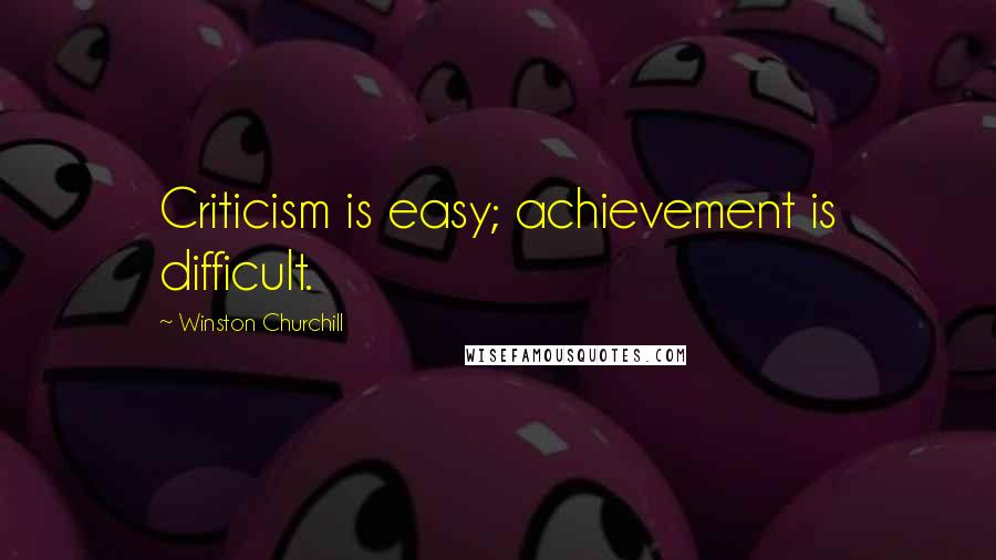 Winston Churchill Quotes: Criticism is easy; achievement is difficult.