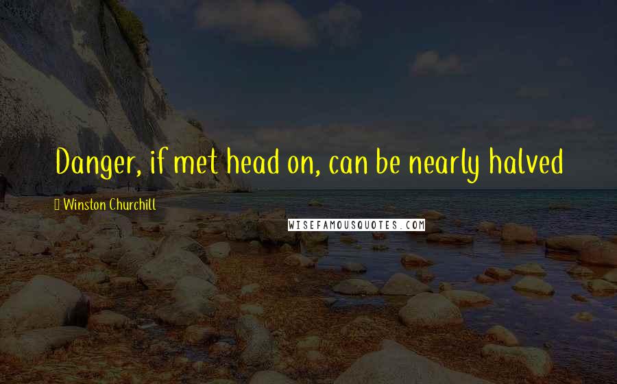 Winston Churchill Quotes: Danger, if met head on, can be nearly halved