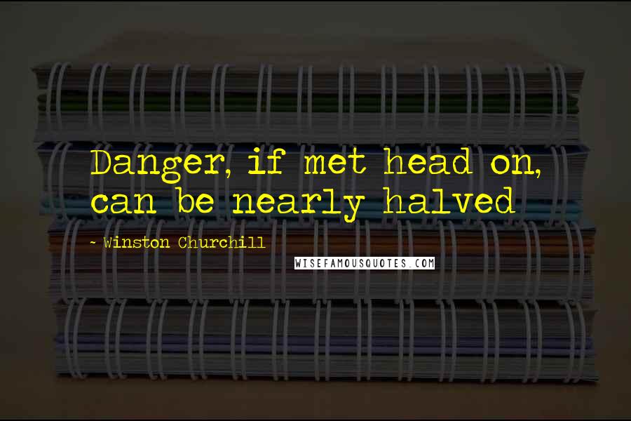 Winston Churchill Quotes: Danger, if met head on, can be nearly halved
