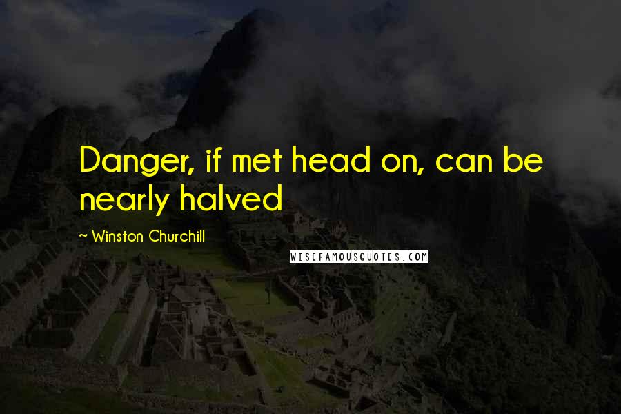 Winston Churchill Quotes: Danger, if met head on, can be nearly halved