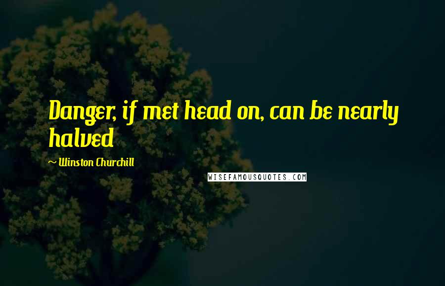 Winston Churchill Quotes: Danger, if met head on, can be nearly halved
