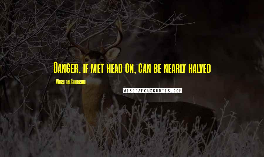 Winston Churchill Quotes: Danger, if met head on, can be nearly halved
