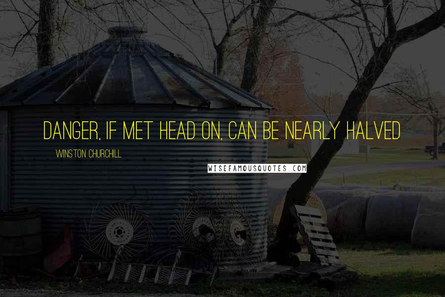 Winston Churchill Quotes: Danger, if met head on, can be nearly halved