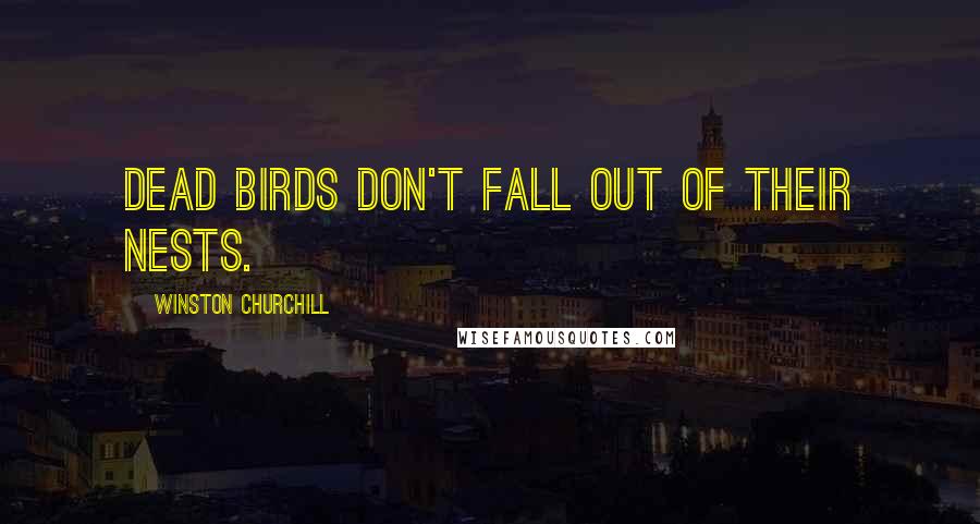 Winston Churchill Quotes: Dead birds don't fall out of their nests.