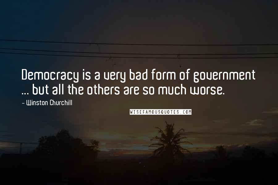 Winston Churchill Quotes: Democracy is a very bad form of government ... but all the others are so much worse.