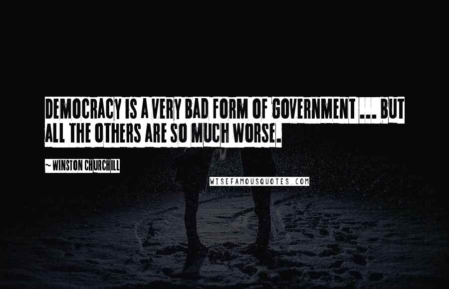 Winston Churchill Quotes: Democracy is a very bad form of government ... but all the others are so much worse.