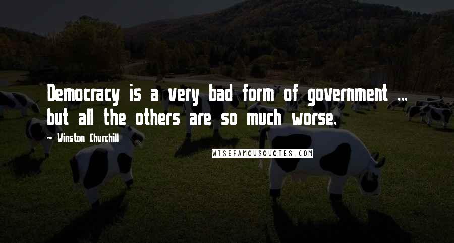 Winston Churchill Quotes: Democracy is a very bad form of government ... but all the others are so much worse.