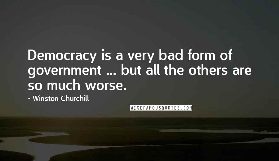 Winston Churchill Quotes: Democracy is a very bad form of government ... but all the others are so much worse.