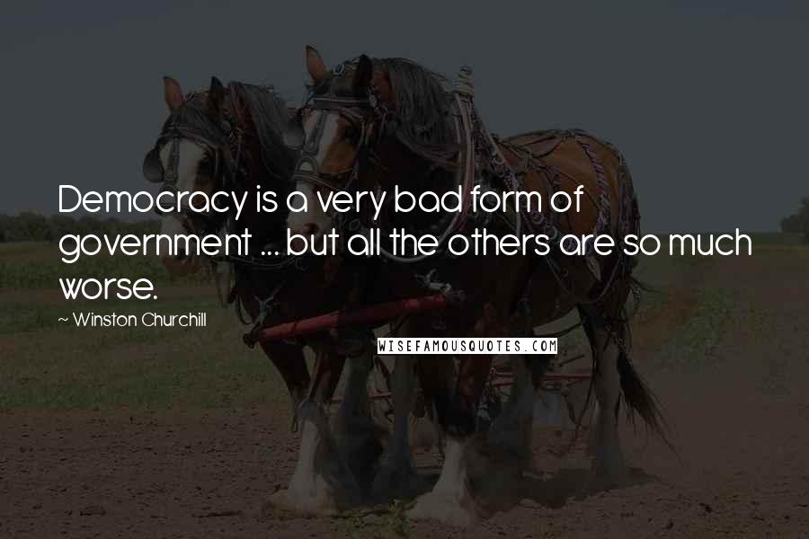 Winston Churchill Quotes: Democracy is a very bad form of government ... but all the others are so much worse.