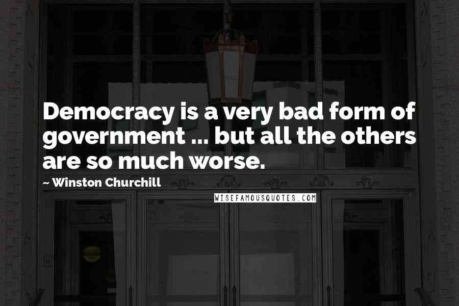 Winston Churchill Quotes: Democracy is a very bad form of government ... but all the others are so much worse.