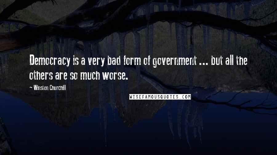 Winston Churchill Quotes: Democracy is a very bad form of government ... but all the others are so much worse.