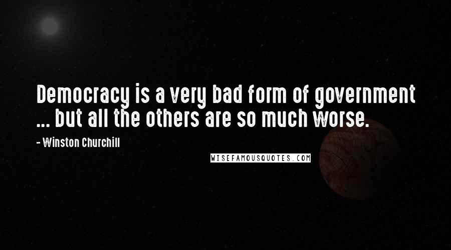 Winston Churchill Quotes: Democracy is a very bad form of government ... but all the others are so much worse.