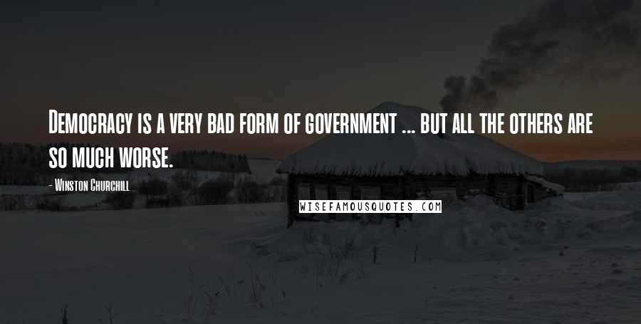 Winston Churchill Quotes: Democracy is a very bad form of government ... but all the others are so much worse.