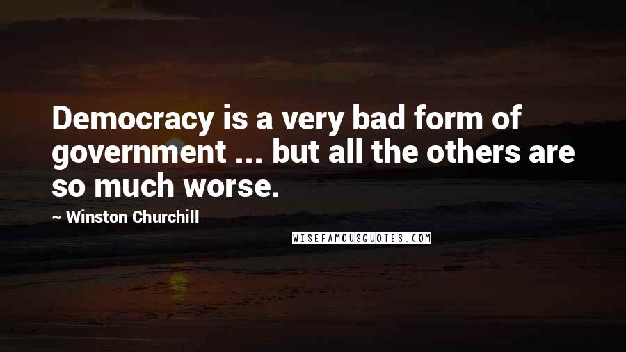 Winston Churchill Quotes: Democracy is a very bad form of government ... but all the others are so much worse.