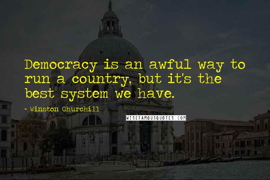 Winston Churchill Quotes: Democracy is an awful way to run a country, but it's the best system we have.
