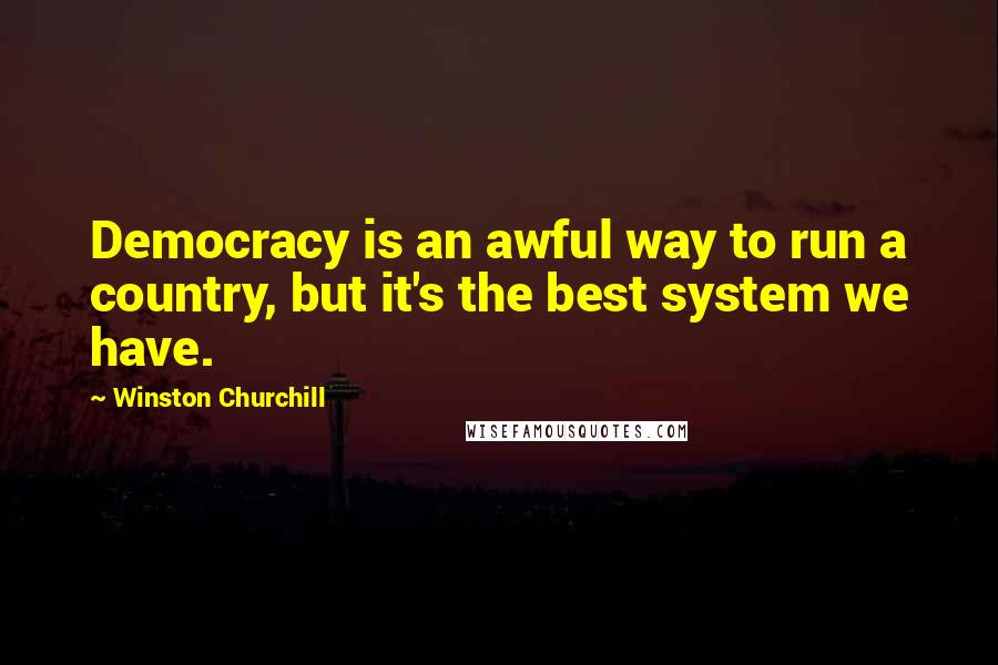 Winston Churchill Quotes: Democracy is an awful way to run a country, but it's the best system we have.
