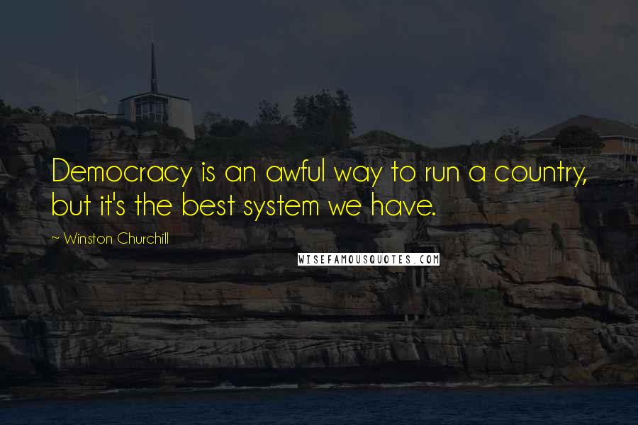 Winston Churchill Quotes: Democracy is an awful way to run a country, but it's the best system we have.