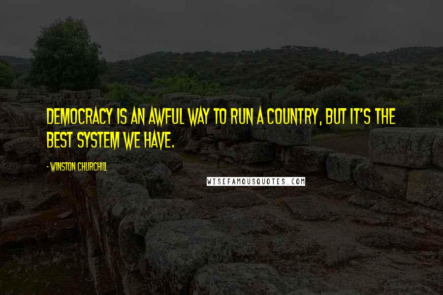 Winston Churchill Quotes: Democracy is an awful way to run a country, but it's the best system we have.